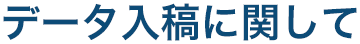 データ入稿に関して